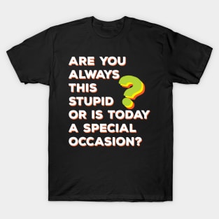 Are You Always This Stupid or Is Today A Special Occasion? T-Shirt